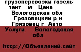 грузоперевозки газель тент 3 м › Цена ­ 300 - Вологодская обл., Грязовецкий р-н, Грязовец г. Авто » Услуги   . Вологодская обл.